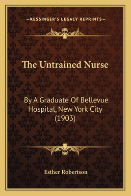 The Untrained Nurse: By A Graduate Of Bellevue ... 1165674394 Book Cover