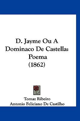 D. Jayme Ou a Dominaco de Castella: Poema (1862) [Not Applicable] 1160951977 Book Cover