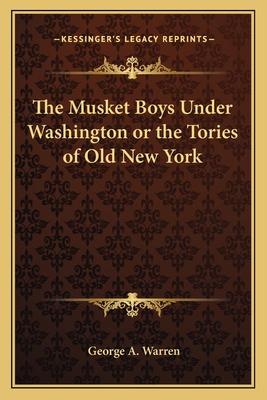 The Musket Boys Under Washington or the Tories ... 1162786256 Book Cover