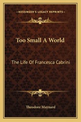 Too Small A World: The Life Of Francesca Cabrini 1163156450 Book Cover