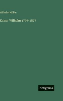 Kaiser Wilhelm 1797-1877 [German] 3386420869 Book Cover