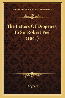 The Letters Of Diogenes, To Sir Robert Peel (1841) 1165591170 Book Cover