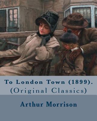 To London Town (1899). By: Arthur Morrison: (Or... 197940514X Book Cover