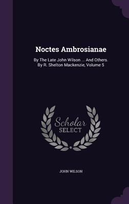 Noctes Ambrosianae: By The Late John Wilson ...... 1346647712 Book Cover