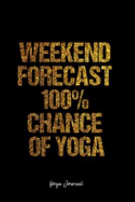 Yoga Journal: Dot Grid Journal -Weekend Forecast 100% Chance Of Yoga - Black Lined Diary, Planner, Gratitude, Writing, Travel, Goal, Bullet Notebook - 6x9 120 page
