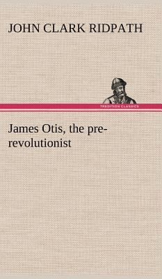 James Otis, the pre-revolutionist 3849159086 Book Cover