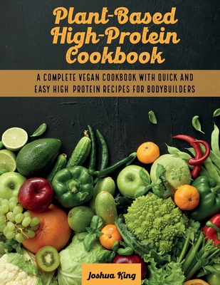 Plant-Based High- Protein Cookbook: A Complete ... 1803063106 Book Cover