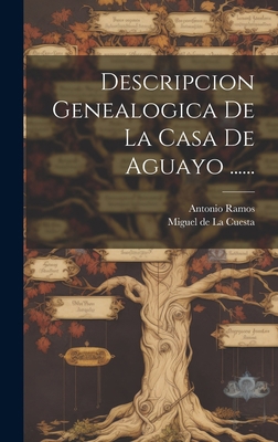Descripcion Genealogica De La Casa De Aguayo ..... [Spanish] 1019414847 Book Cover