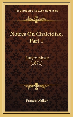 Notres on Chalcidiae, Part 1: Eurytomidae (1871) [Latin] 1164969374 Book Cover