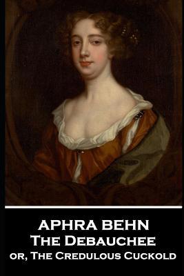 Aphra Behn - The Debauchee: or, The Credulous C... 1787802884 Book Cover