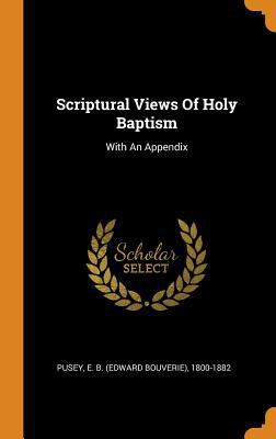 Scriptural Views of Holy Baptism: With an Appendix 0353415731 Book Cover