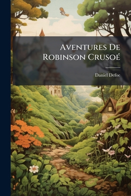 Aventures De Robinson Crusoé: Avec 20. Grav. Et... [French] 1273433890 Book Cover