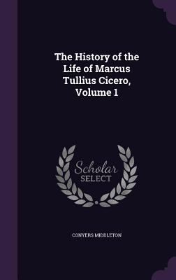 The History of the Life of Marcus Tullius Cicer... 1358232490 Book Cover