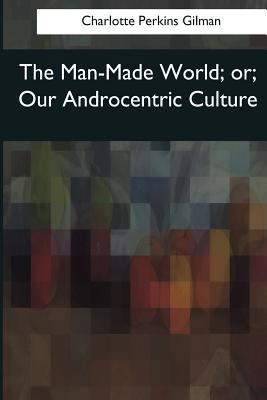 The Man-Made World: or, Our Androcentric Culture 1545063710 Book Cover