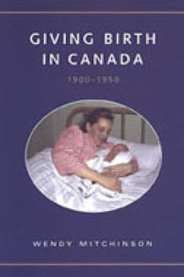 Giving Birth in Canada, 1900-1950 0802036317 Book Cover