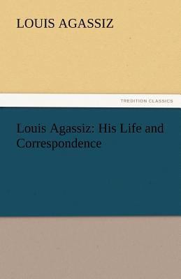 Louis Agassiz: His Life and Correspondence 3842460937 Book Cover