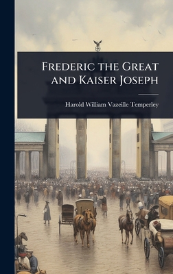 Frederic the Great and Kaiser Joseph 102404713X Book Cover