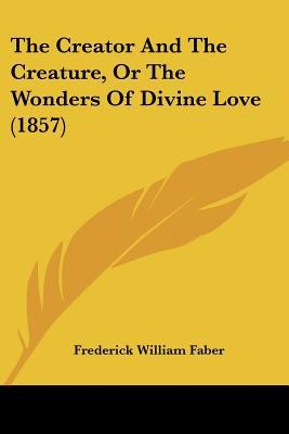 The Creator And The Creature, Or The Wonders Of... 054875330X Book Cover