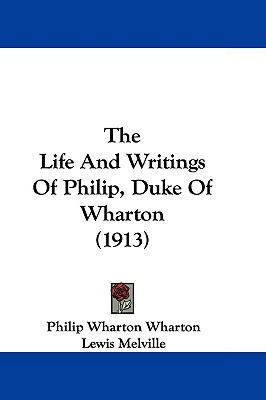 The Life and Writings of Philip, Duke of Wharto... 1104577976 Book Cover