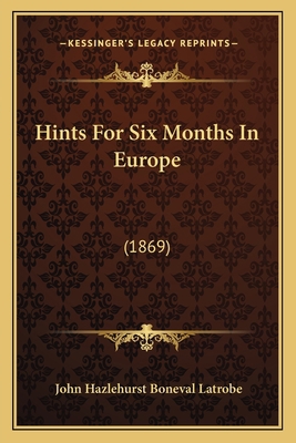 Hints For Six Months In Europe: (1869) 1164669567 Book Cover