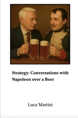 Strategy: Conversations with Napoleon over a Beer B0GD1BT2CS Book Cover