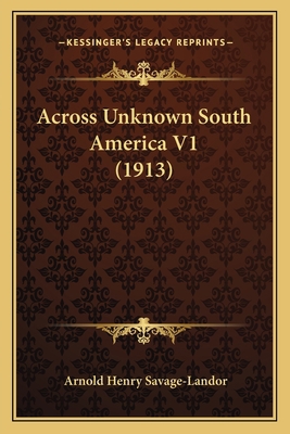 Across Unknown South America V1 (1913) 1164558927 Book Cover