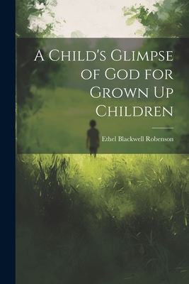 A Child's Glimpse of God for Grown Up Children 1022119818 Book Cover