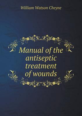 Manual of the Antiseptic Treatment of Wounds 5518664044 Book Cover