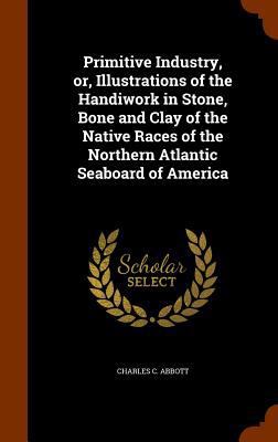 Primitive Industry, Or, Illustrations of the Ha... 1345853653 Book Cover