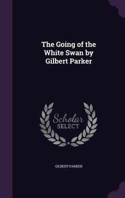 The Going of the White Swan by Gilbert Parker 1356640125 Book Cover
