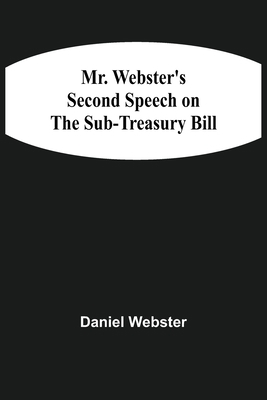 Mr. Webster'S Second Speech On The Sub-Treasury... 9354507778 Book Cover