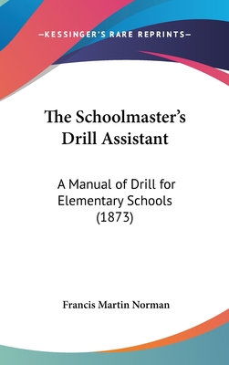 The Schoolmaster's Drill Assistant: A Manual of... 116183138X Book Cover