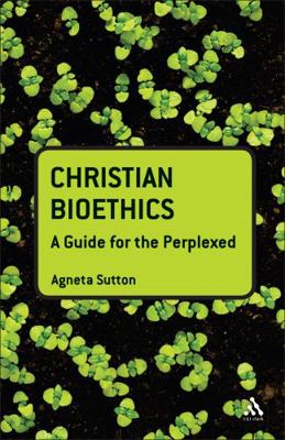 Christian Bioethics: A Guide for the Perplexed 0567031969 Book Cover