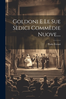 Goldoni E Le Sue Sèdici Commèdie Nuove.... [Italian] 102168824X Book Cover