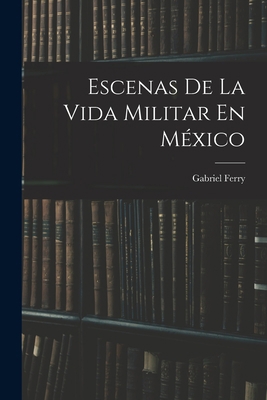 Escenas De La Vida Militar En México [Spanish] 1018364463 Book Cover