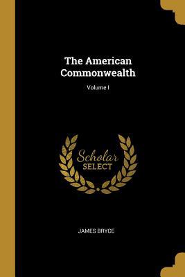 The American Commonwealth; Volume I 0526831464 Book Cover