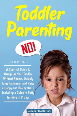 Toddler Parenting: 3 Books in 1: A Survival Guide to Discipline Your Toddler Without Shame, Quickly Tame Tantrums, and Raise a Happy and Brainy Kid | Including a Guide to Potty Training in 3 Days B08H6M8RR4 Book Cover