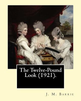 The Twelve-Pound Look (1921). By: J. M. Barrie:... 154296170X Book Cover