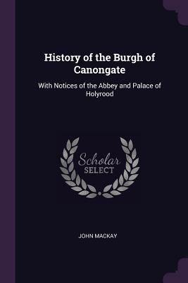 History of the Burgh of Canongate: With Notices... 1377348156 Book Cover