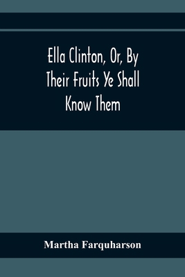 Ella Clinton, Or, By Their Fruits Ye Shall Know... 9354365892 Book Cover