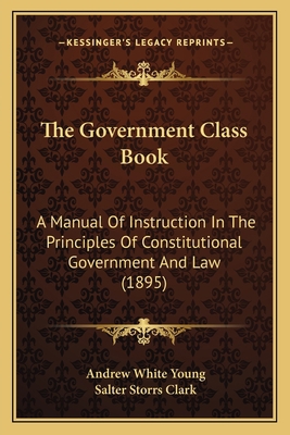 The Government Class Book: A Manual Of Instruct... 1165106434 Book Cover