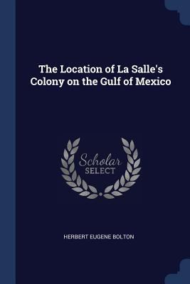 The Location of La Salle's Colony on the Gulf o... 1376830051 Book Cover