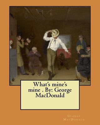 What's mine's mine . By: George MacDonald 1546357076 Book Cover