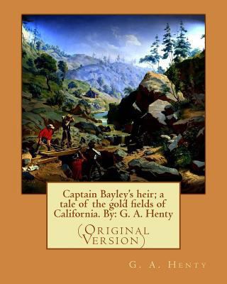 Captain Bayley's heir; a tale of the gold field... 1536840475 Book Cover