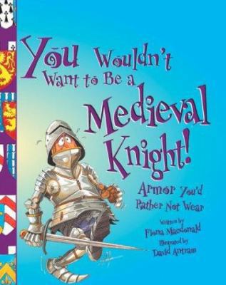 You Wouldn't Want to Be a Medieval Knight!: Arm... 0531163954 Book Cover