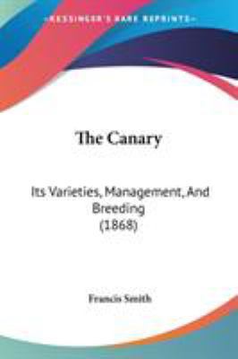 The Canary: Its Varieties, Management, And Bree... 1437068359 Book Cover