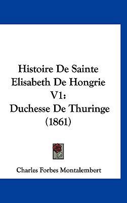 Histoire de Sainte Elisabeth de Hongrie V1: Duc... [French] 1161329269 Book Cover