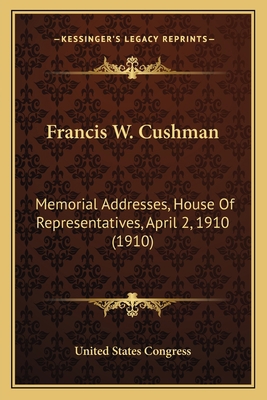 Francis W. Cushman: Memorial Addresses, House O... 116658223X Book Cover