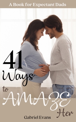 41 Ways to AMAZE Her: A book for Expectant Dads 1777685826 Book Cover