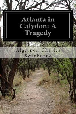 Atlanta in Calydon: A Tragedy 1499683561 Book Cover